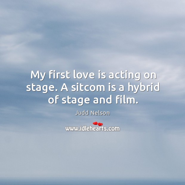My first love is acting on stage. A sitcom is a hybrid of stage and film. Judd Nelson Picture Quote