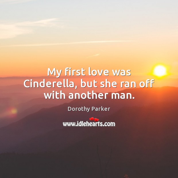 My first love was Cinderella, but she ran off with another man. Dorothy Parker Picture Quote