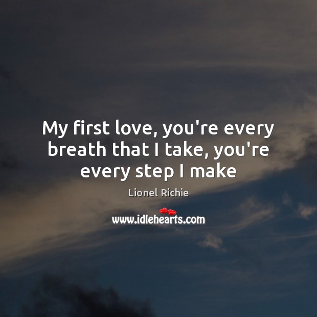 My first love, you’re every breath that I take, you’re every step I make Lionel Richie Picture Quote