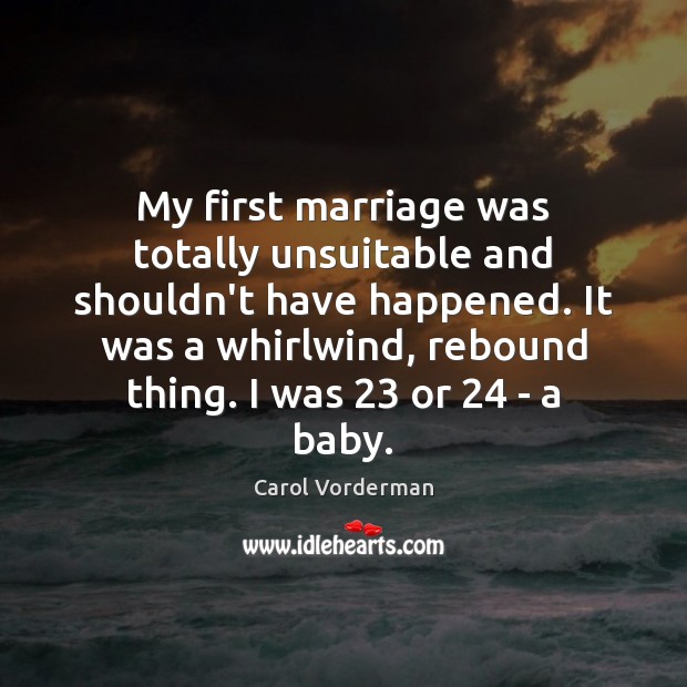 My first marriage was totally unsuitable and shouldn’t have happened. It was Carol Vorderman Picture Quote