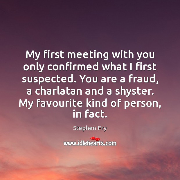 My first meeting with you only confirmed what I first suspected. You Stephen Fry Picture Quote
