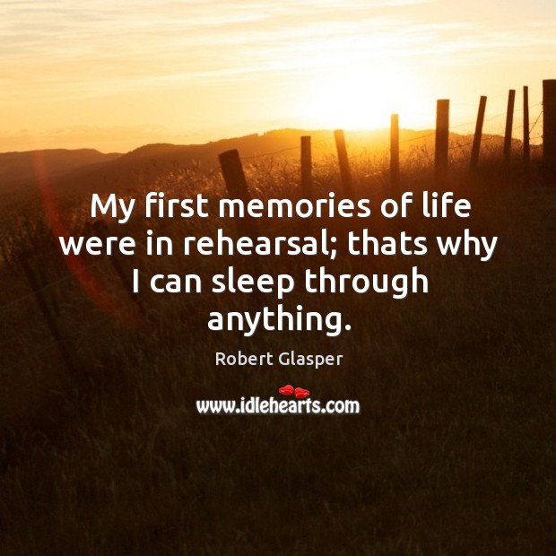 My first memories of life were in rehearsal; thats why I can sleep through anything. Robert Glasper Picture Quote