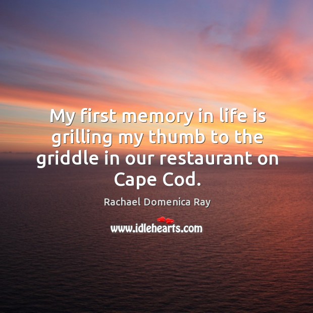 My first memory in life is grilling my thumb to the griddle in our restaurant on cape cod. Image