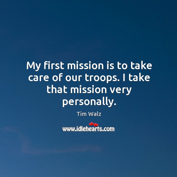 My first mission is to take care of our troops. I take that mission very personally. Image