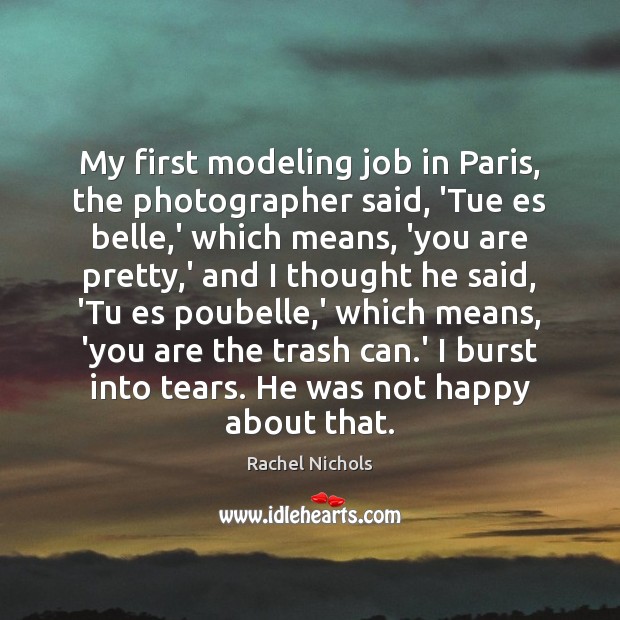 My first modeling job in Paris, the photographer said, ‘Tue es belle, Rachel Nichols Picture Quote