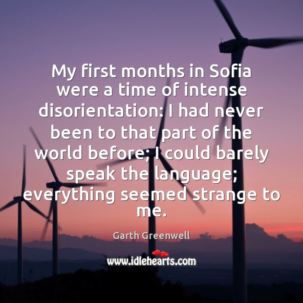 My first months in Sofia were a time of intense disorientation: I Garth Greenwell Picture Quote