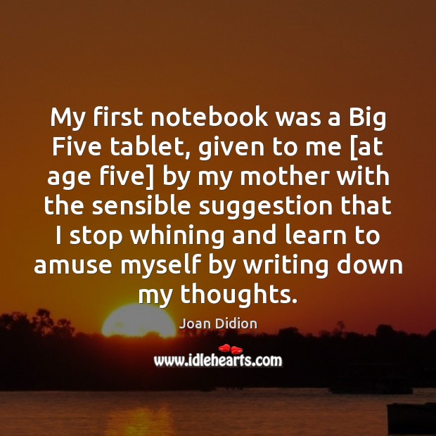 My first notebook was a Big Five tablet, given to me [at Joan Didion Picture Quote