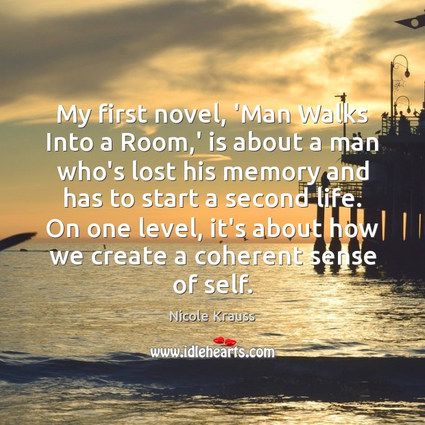 My first novel, ‘Man Walks Into a Room,’ is about a Nicole Krauss Picture Quote