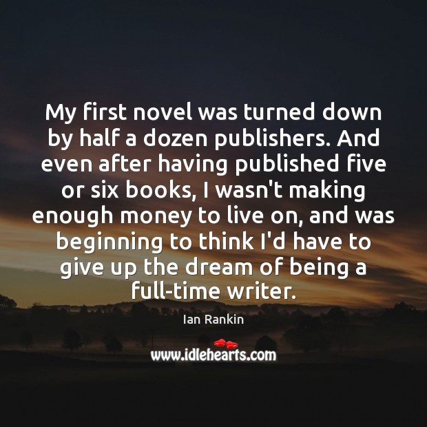 My first novel was turned down by half a dozen publishers. And Ian Rankin Picture Quote