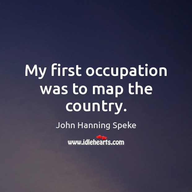 My first occupation was to map the country. John Hanning Speke Picture Quote