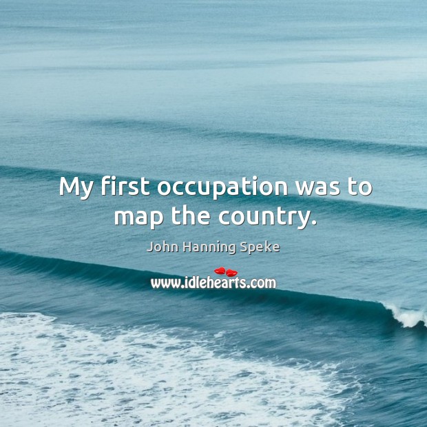 My first occupation was to map the country. John Hanning Speke Picture Quote