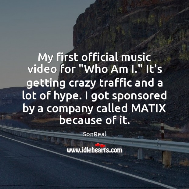 My first official music video for “Who Am I.” It’s getting crazy SonReal Picture Quote