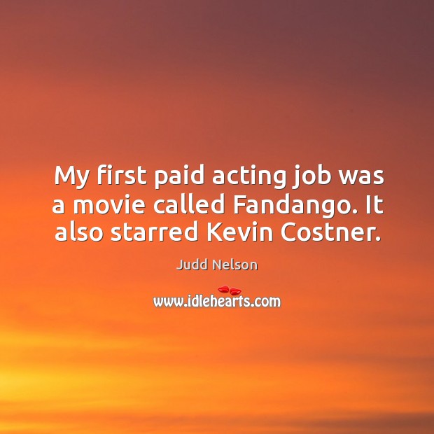 My first paid acting job was a movie called fandango. It also starred kevin costner. Judd Nelson Picture Quote