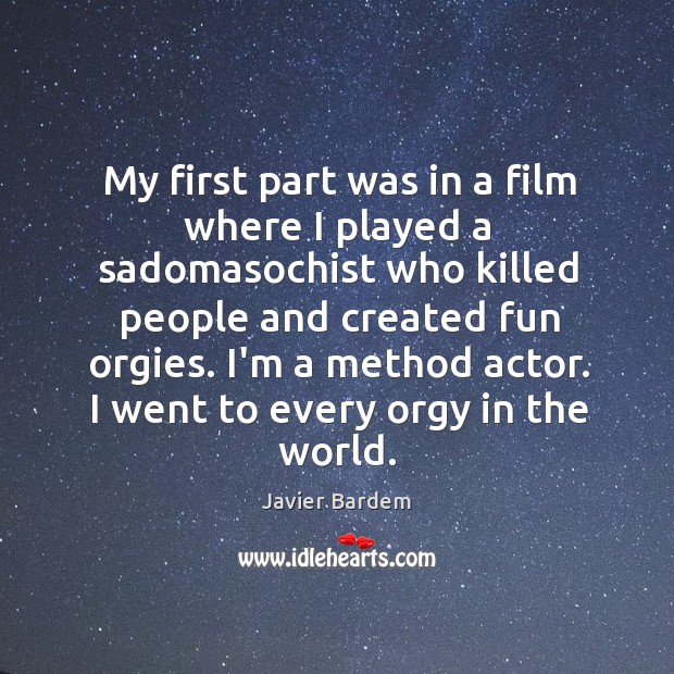 My first part was in a film where I played a sadomasochist Javier Bardem Picture Quote