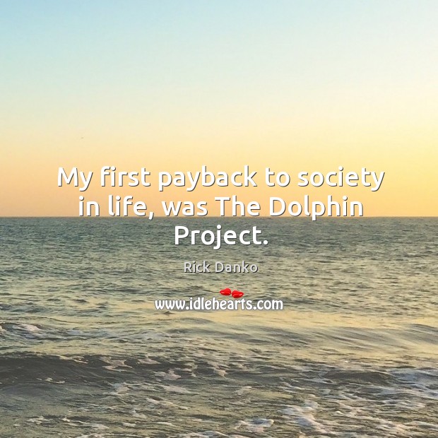 My first payback to society in life, was the dolphin project. Image