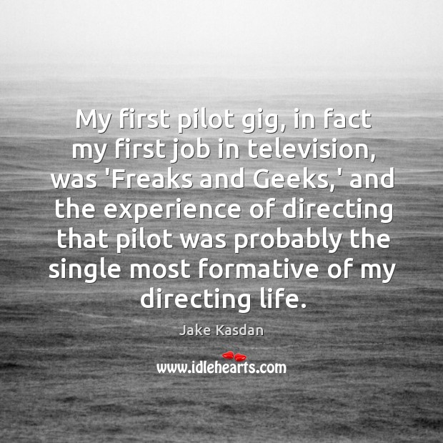 My first pilot gig, in fact my first job in television, was Jake Kasdan Picture Quote