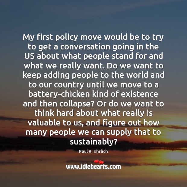 My first policy move would be to try to get a conversation Paul R. Ehrlich Picture Quote