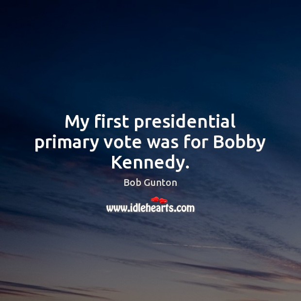 My first presidential primary vote was for Bobby Kennedy. Bob Gunton Picture Quote