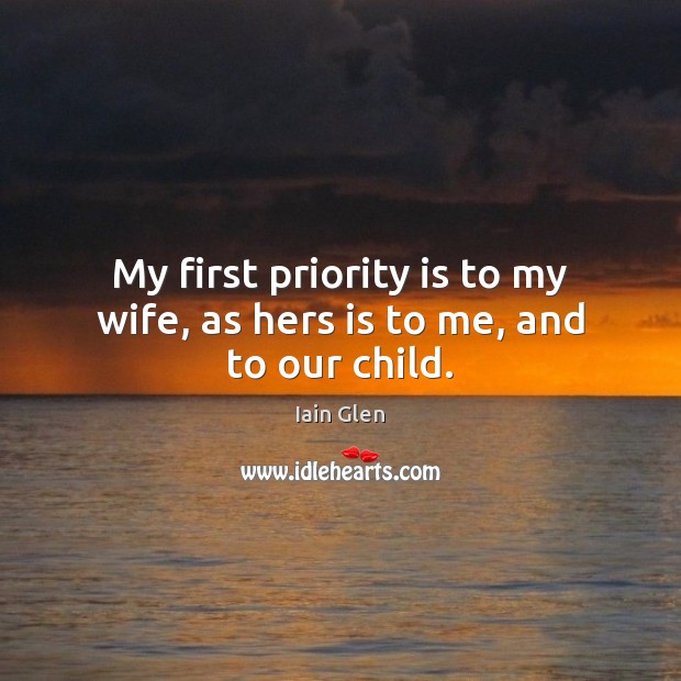 My first priority is to my wife, as hers is to me, and to our child. Iain Glen Picture Quote