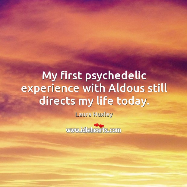 My first psychedelic experience with Aldous still directs my life today. Laura Huxley Picture Quote