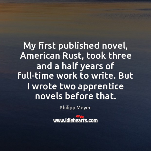 My first published novel, American Rust, took three and a half years Image