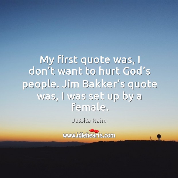 My first quote was, I don’t want to hurt God’s people. Jim bakker’s quote was, I was set up by a female. Jessica Hahn Picture Quote