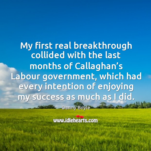 My first real breakthrough collided with the last months of callaghan’s labour government Danny Boyle Picture Quote
