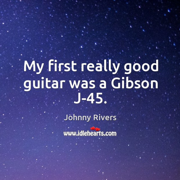 My first really good guitar was a gibson j-45. Johnny Rivers Picture Quote
