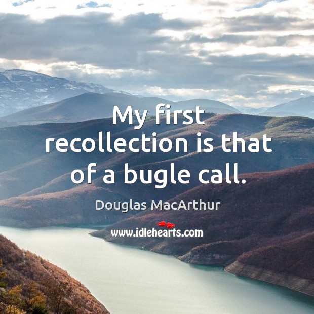 My first recollection is that of a bugle call. Douglas MacArthur Picture Quote