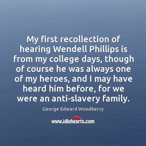 My first recollection of hearing Wendell Phillips is from my college days, George Edward Woodberry Picture Quote