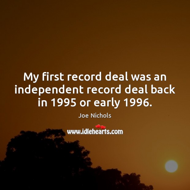 My first record deal was an independent record deal back in 1995 or early 1996. Joe Nichols Picture Quote