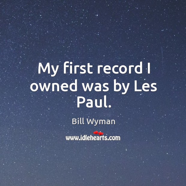 My first record I owned was by les paul. Bill Wyman Picture Quote