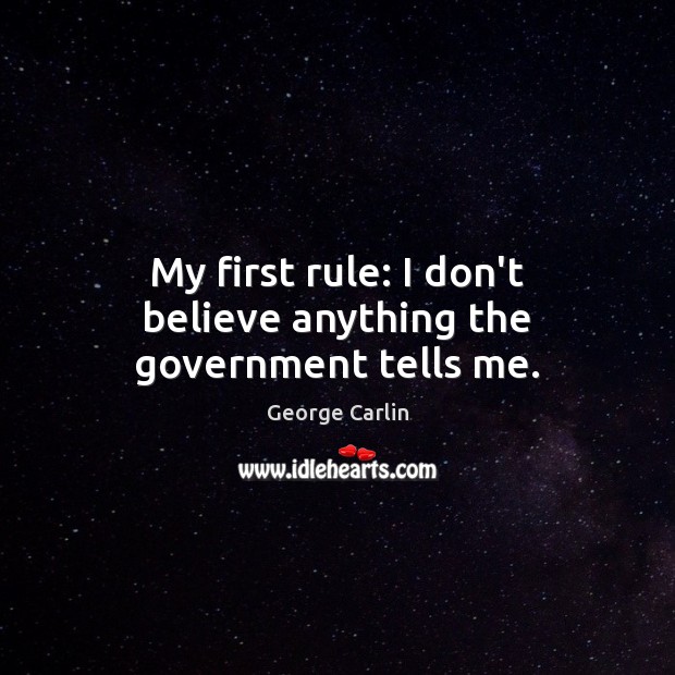 My first rule: I don’t believe anything the government tells me. George Carlin Picture Quote