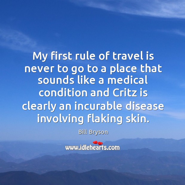 My first rule of travel is never to go to a place Bill Bryson Picture Quote