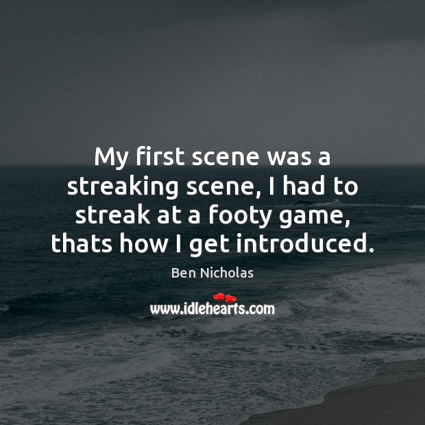My first scene was a streaking scene, I had to streak at Ben Nicholas Picture Quote