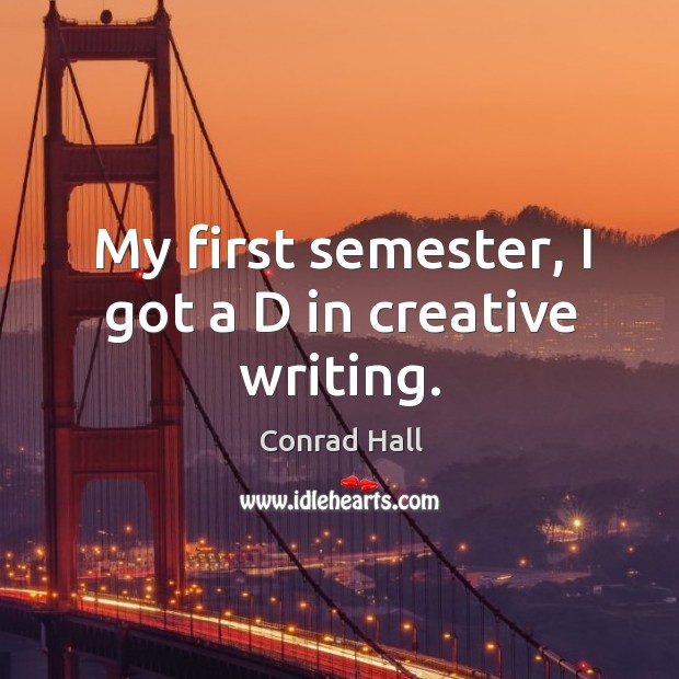 My first semester, I got a d in creative writing. Conrad Hall Picture Quote