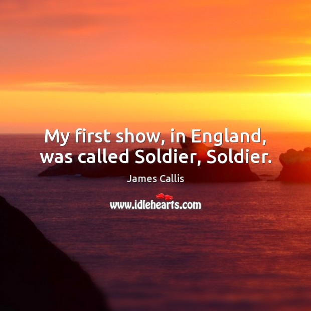 My first show, in England, was called Soldier, Soldier. James Callis Picture Quote