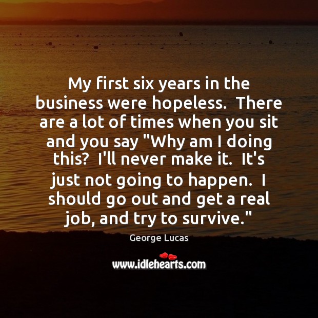 My first six years in the business were hopeless.  There are a George Lucas Picture Quote