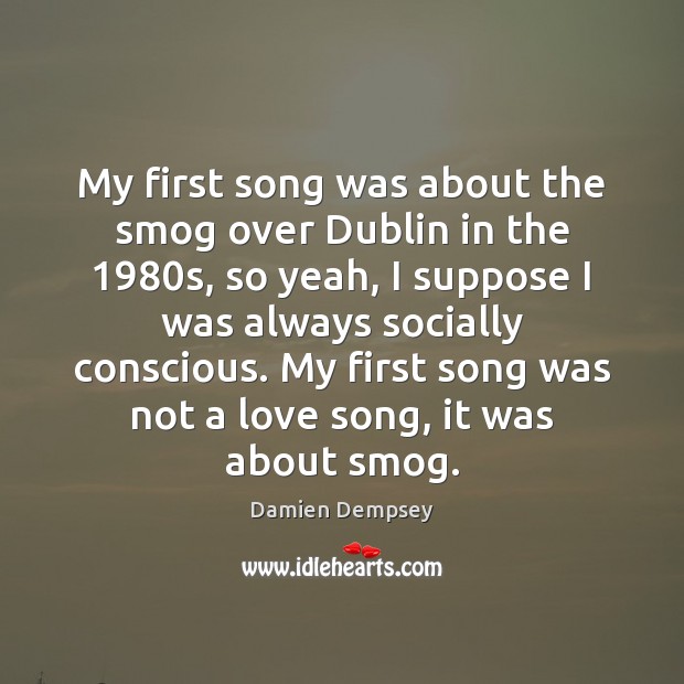 My first song was about the smog over Dublin in the 1980s, Damien Dempsey Picture Quote