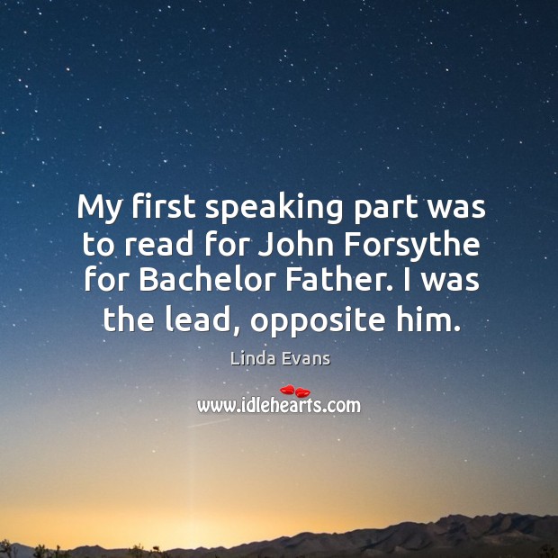 My first speaking part was to read for john forsythe for bachelor father. I was the lead, opposite him. Linda Evans Picture Quote