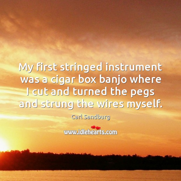 My first stringed instrument was a cigar box banjo where I cut Carl Sandburg Picture Quote