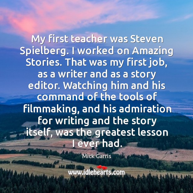 My first teacher was Steven Spielberg. I worked on Amazing Stories. That Mick Garris Picture Quote