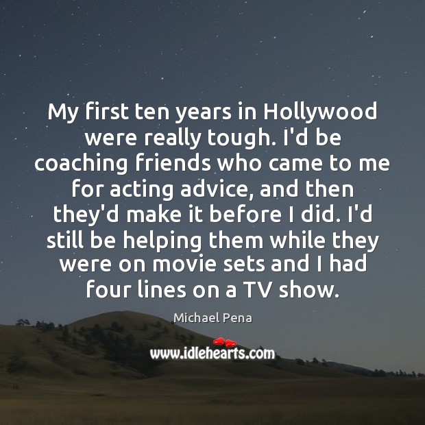 My first ten years in Hollywood were really tough. I’d be coaching Michael Pena Picture Quote