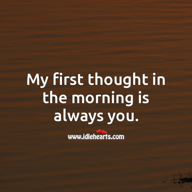 My first thought in the morning is always you. Thought of You Quotes Image