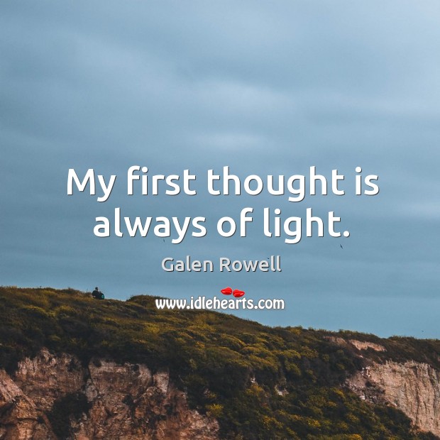 My first thought is always of light. Galen Rowell Picture Quote