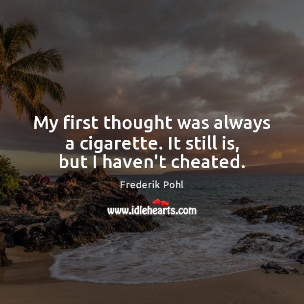 My first thought was always a cigarette. It still is, but I haven’t cheated. Frederik Pohl Picture Quote