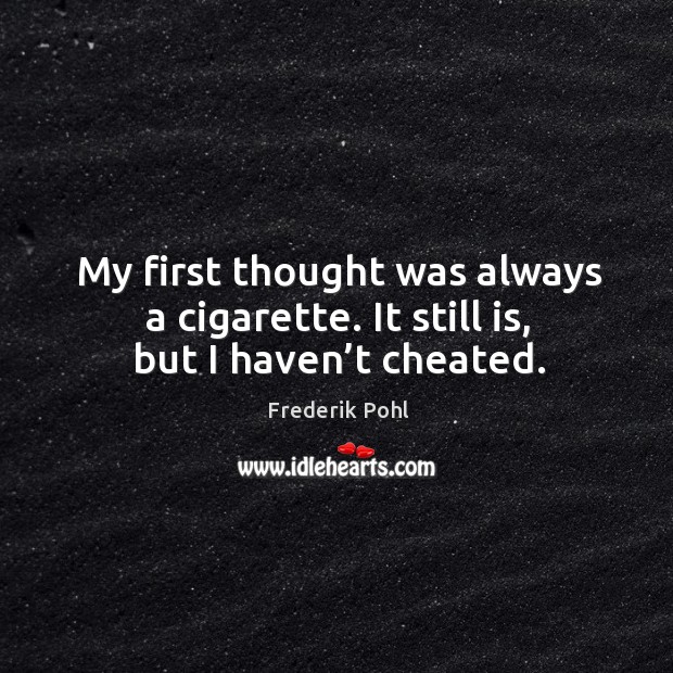 My first thought was always a cigarette. It still is, but I haven’t cheated. Frederik Pohl Picture Quote