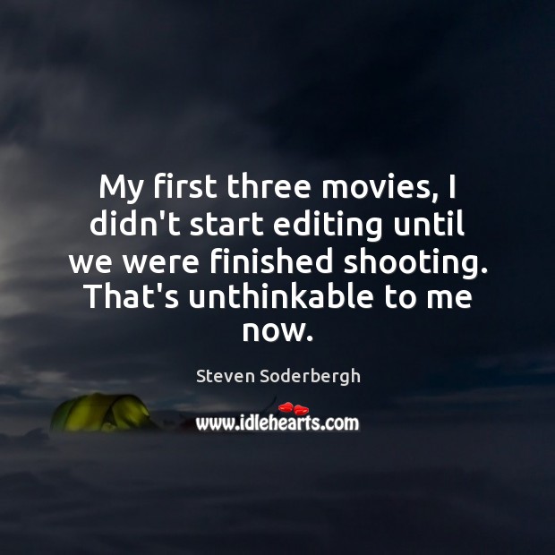 My first three movies, I didn’t start editing until we were finished Steven Soderbergh Picture Quote