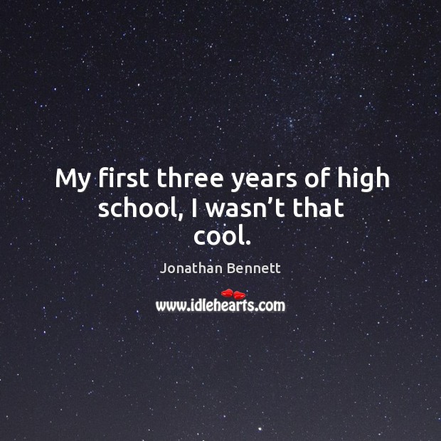 My first three years of high school, I wasn’t that cool. Jonathan Bennett Picture Quote