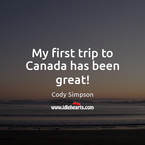 My first trip to Canada has been great! Cody Simpson Picture Quote